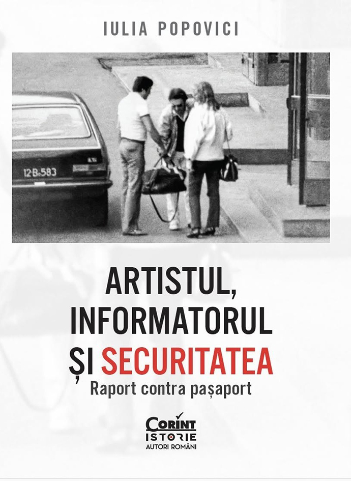 Iulia Popovici, „Artistul, informatorul și Securitatea. Raport contra pașaport”